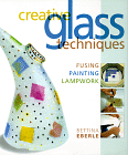 Creative Glass Techniques : Fusing, Painting, Lampwork