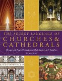 The Secret Language of Churches and Cathedrals: Decoding the Sacred Symbolism of Christianity s Holy Buildings