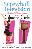 Screwball Television: Critical Perspectives on Gilmore Girls (Television and Popular Culture)