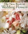The New Book of Wedding Flowers : Simple  Stylish Arrangements for the Creative Bride