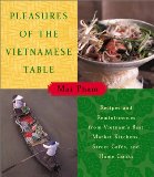 Pleasures of the Vietnamese Table: Recipes and Reminiscences from Vietnam s Best Market Kitchens, Street Cafes, and Home Cooks