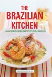 The Brazilian Kitchen: 100 Classic and Creative Recipes for the Home Cook