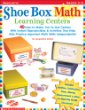 Shoe Box Math Learning Centers: 40 Easy-To-Make, Fun-To-Use Centers With Instant Reproducibles  Activities That Help Kids Practice Important Math Skills--Independently