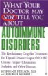 What Your Doctor May Not Tell You About Autoimmune Disorders: The Revolutionary, Drug-Free Treatments for Thyroid Disease, Lupus, MS, IBD, Chronic Fatigue; Rheumatoid Arthritis, and Other Diseases