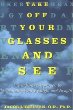 Take Off Your Glasses and See: A Mind/Body Approach to Expanding Your Eyesight and Insight