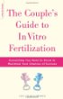 The Couples Guide to In Vitro Fertilization: Everything You Need to Know to Maximize Your Changes of Success