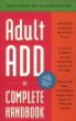 Adult Add: The Complete Handbook : Everything You Need to Know About How to Cope and Live Well With Add/Adhd