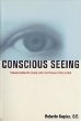 Conscious Seeing: Transforming Your Life through Your Eyes