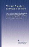 The San Francisco earthquake and fire: a brief history of the disaster; a presentation of facts and resulting phenomena, with special reference to the ... building materials, lessons of the disaster