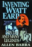 Inventing Wyatt Earp: His Life and Many Legends