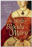 The Myth of Bloody Mary : A Biography of Queen Mary I of England