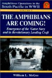 The Amphibians Are Coming! Emergence of the Gator Navy and its Revolutionary Landing Craft, Vol. 1 (Amphibious Operations in the South Pacific in WWII series)