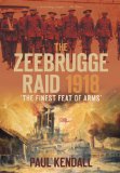 The Zeebrugge Raid 1918: The Finest Feat of Arms