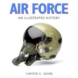 Air Force: An Illustrated History: The U.S. Air Force from 1910 to the 21st Century