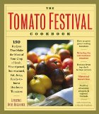 The Tomato Festival Cookbook: 150 Recipes that Make the Most of Your Crop of Lush, Vine-Ripened, Sun-Warmed, Fat, Juicy, Ready-to-Burst Heirloom Tomatoes