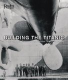 Building the Titanic: An Epic Tale of the Creation of History s Most Famous Ocean Liner