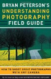 Bryan Peterson s Understanding Photography Field Guide: How to Shoot Great Photographs with Any Camera