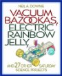 Vacuum Bazookas, Electric Rainbow Jelly, and 27 Other Saturday Science Projects.
