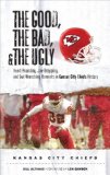The Good, the Bad, and the Ugly Kansas City Chiefs: Heart-Pounding, Jaw-Dropping, and Gut-Wrenching Moments from Kansas City Chiefs History (Good, the Bad, and the Ugly)