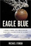 Eagle Blue: A Team, a Tribe, and a High School Basketball Season in Arctic Alaska