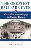 The Greatest Ballpark Ever: Ebbets Field and the Story of the Brooklyn Dodgers