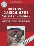 Tug of War: Classical Versus Modern Dressage: Why Classical Training Works and How Incorrect Riding Negatively Affects Horses Health