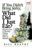 If You Didn t Bring Jerky, What Did I Just Eat?: Misadventures in Hunting, Fishing, and the Wilds of Suburbia