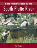 A Fly Fisher s Guide to the South Platte River: A Comprehensive Guide to Fly-Fishing the South Platte Watershed