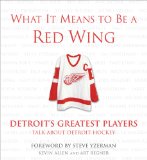 What It Means to Be a Red Wing: Detroit s Greatest Players Talk about Detroit Hockey