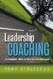 Leadership Coaching: The Disciplines, Skills, and Heart of a Christian Coach