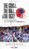 The Good, the Bad, and the Ugly Buffalo Bills: Heart-Pounding, Jaw-Dropping, and Gut-Wrenching Moments from Buffalo Bills History (Good, the Bad, and the Ugly)