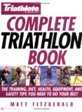 Triathlete Magazine s Complete Triathlon Book: The Training, Diet, Health, Equipment, and Safety Tips You Need to Do Your Best
