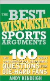 The Best Wisconsin Sports Arguments: The 100 Most Controversial, Debatable Questions for Die-Hard Fans (Best Sports Arguments)