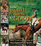 How Good Riders Get Good: Daily Choices That Lead to Success in Any Equestrian Sport