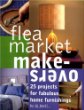 Flea Market Makeovers : 25 Projects for Fabulous Home Furnishings