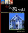 The House You Build : Making Real-World Choices to Get the Home You Want