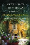 We ve Always Had Paris...and Provence: A Scrapbook of Our Life in France